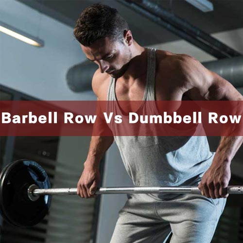 Barbell Row Vs. Dumbbell Row: Which Is Better