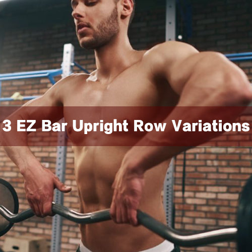 3 EZ Bar Upright Row Variations